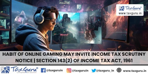 Habit of Online Gaming May Invite Income Tax Scrutiny Notice Section 143(2) of Income Tax Act, 1961 (1)