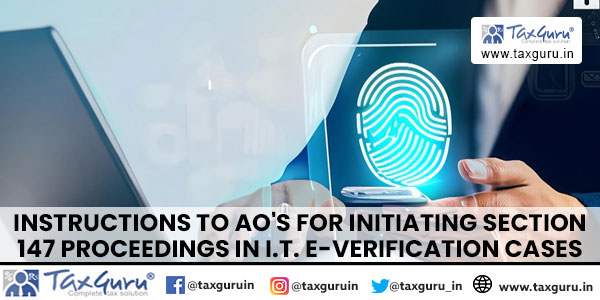Instructions to AO's for initiating section 147 proceedings in I.T. e-Verification cases