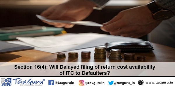 Section 16(4) Will Delayed filing of return cost availability of ITC to Defaulters-min