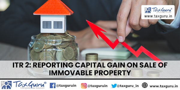 ITR 2 Reporting Capital Gain on Sale of Immovable Property