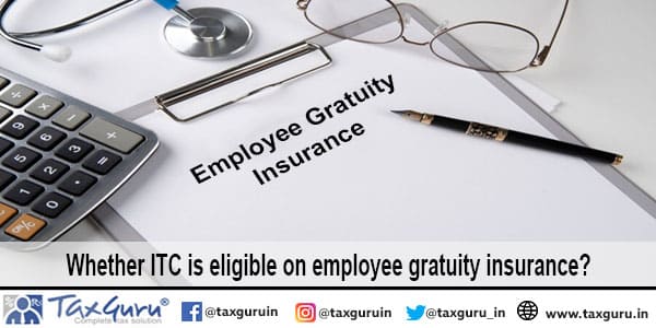 Whether ITC is eligible on employee gratuity insurance