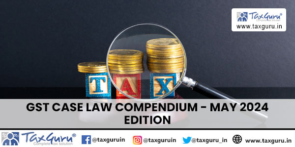 GST Case Law Compendium - May 2024 Edition