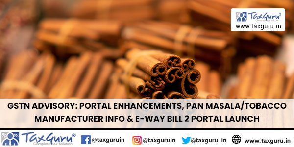 GSTN Advisory Portal Enhancements, Pan MasalaTobacco Manufacturer Info & E-way Bill 2 Portal Launch