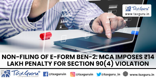 Non-filing of e-Form BEN-2 MCA Imposes ₹14 Lakh Penalty for Section 90(4) Violation