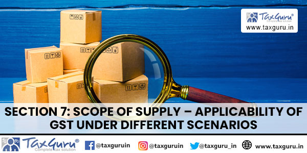 Section 7 Scope of Supply - Applicability of GST under different scenarios