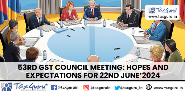 53rd GST Council Meeting: Hopes and Expectations for 22nd June’2024