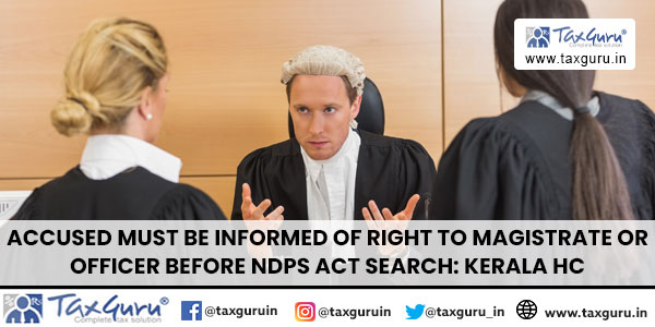 Accused Must Be Informed of Right to Magistrate or Officer Before NDPS Act Search Kerala HC
