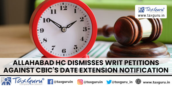 Allahabad HC Dismisses Writ Petitions Against CBIC's Date Extension Notification