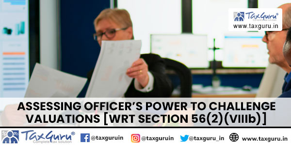 Assessing Officer’s Power to challenge Valuations [wrt Section 56(2)(viiib)]