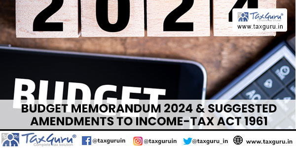 Budget Memorandum 2024 & suggested Amendments to Income-tax Act 1961