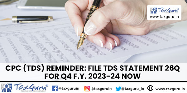 CPC (TDS) Reminder: File TDS Statement 26Q for Q4 F.Y. 2023-24 Now