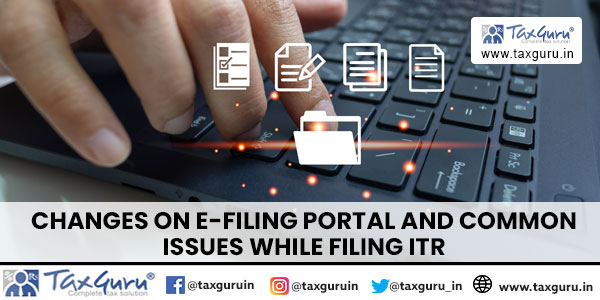 Changes on e-filing portal and Common issues while filing ITR