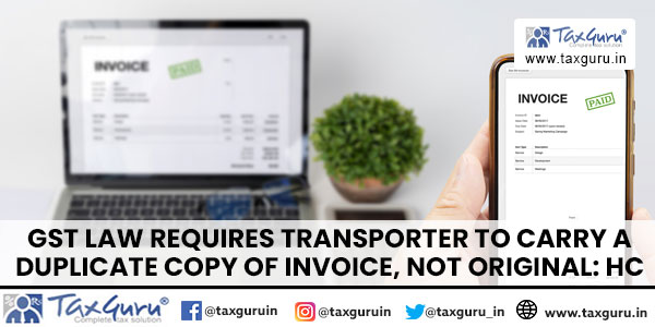 GST law requires transporter to carry a duplicate copy of invoice, not original: HC