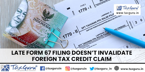 Late Form 67 filing doesn't invalidate foreign tax credit claim