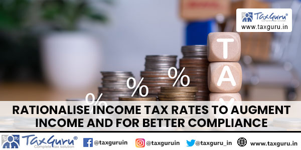 Rationalise Income Tax Rates to augment income and for better Compliance