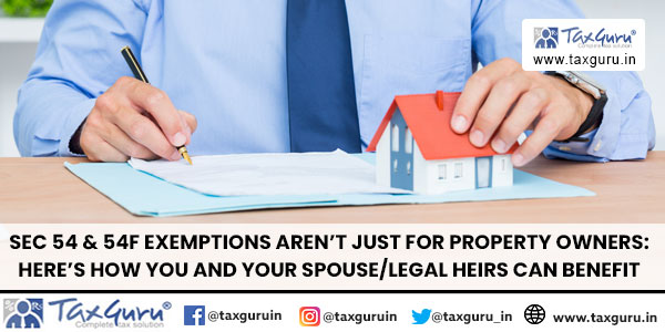 Sec 54 & 54F exemptions aren’t just for Property Owners Here’s How you and your spouseLegal Heirs can benefit