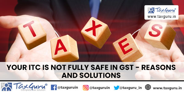 Your ITC is Not Fully Safe in GST - Reasons and Solutions