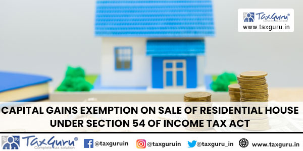 Capital Gains Exemption on Sale of Residential House under Section 54 of Income Tax Act