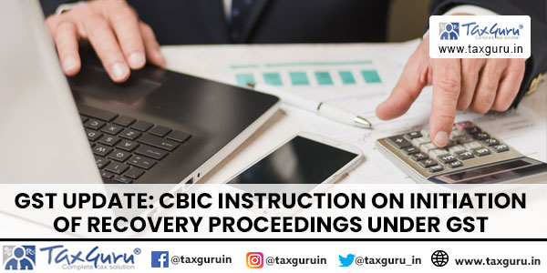 GST Update: CBIC Instruction on initiation of recovery proceedings under GST
