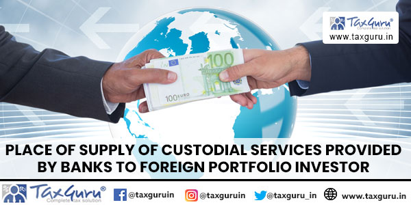 Place of supply of Custodial services provided by banks to Foreign Portfolio Investor