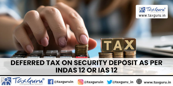 Deferred tax on security deposit as per INDAS 12 or IAS 12