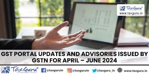 GST Portal Updates and Advisories Issued by GSTN for April – June 2024