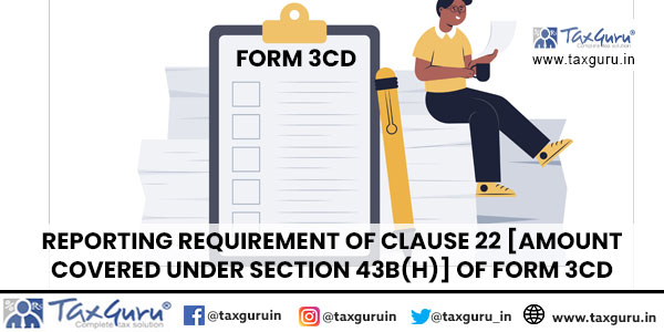 Reporting Requirement of Clause 22 [Amount Covered under section 43B(h)] of Form 3CD
