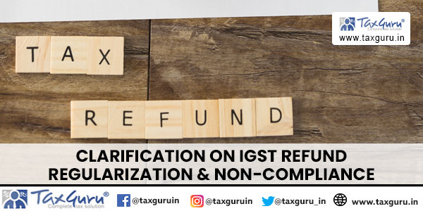 Clarification on IGST Refund Regularization & Non-Compliance