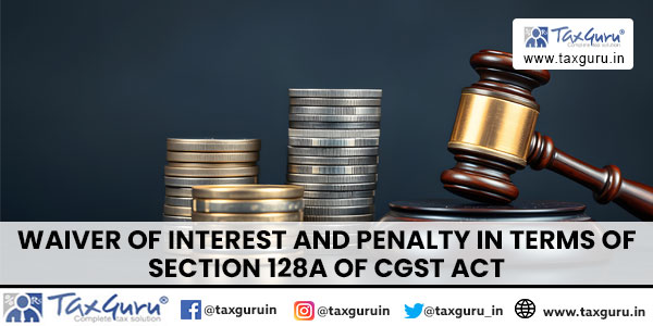 Waiver of Interest and Penalty in terms of Section 128A of CGST Act