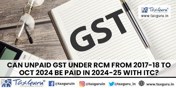 Can Unpaid GST under RCM from 2017-18 to Oct 2024 be Paid in 2024-25 with ITC