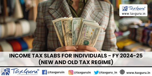 Income tax slabs for Individuals - FY 2024-25 (New and old tax regime)