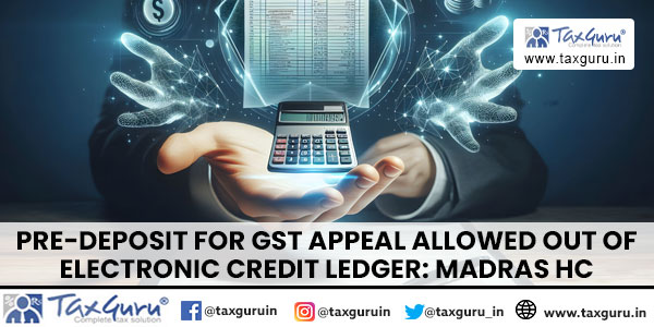 Pre-deposit for GST Appeal allowed out of Electronic Credit Ledger Madras HC