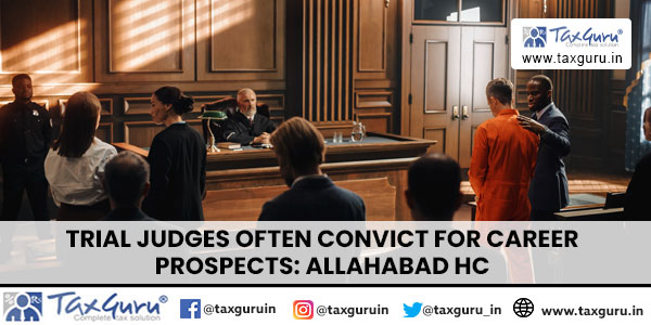 Trial Judges Often Convict For Career Prospects Allahabad HC