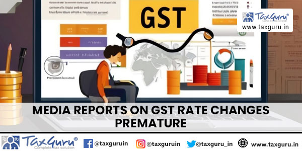 Media Reports on GST Rate Changes Premature